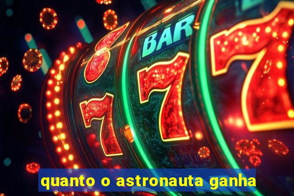 quanto o astronauta ganha